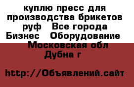 куплю пресс для производства брикетов руф - Все города Бизнес » Оборудование   . Московская обл.,Дубна г.